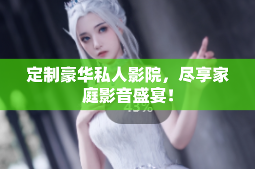定制豪华私人影院，尽享家庭影音盛宴！
