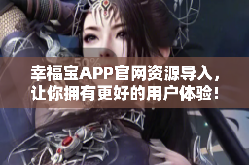 幸福宝APP官网资源导入，让你拥有更好的用户体验！