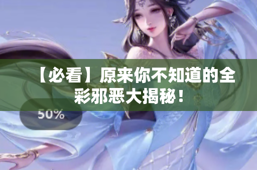 【必看】原来你不知道的全彩邪恶大揭秘！