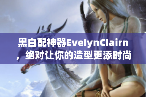 黑白配神器EveIynCIairn，绝对让你的造型更添时尚！