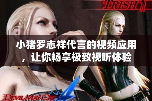小猪罗志祥代言的视频应用，让你畅享极致视听体验