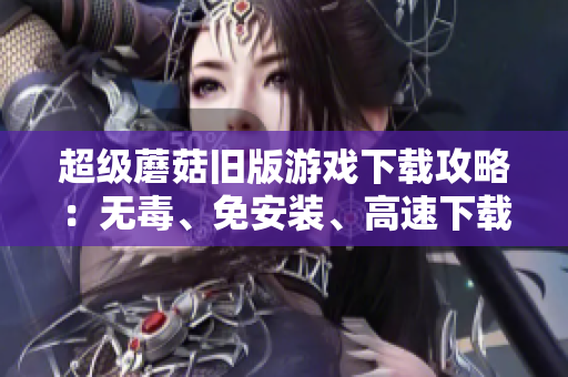 超级蘑菇旧版游戏下载攻略：无毒、免安装、高速下载