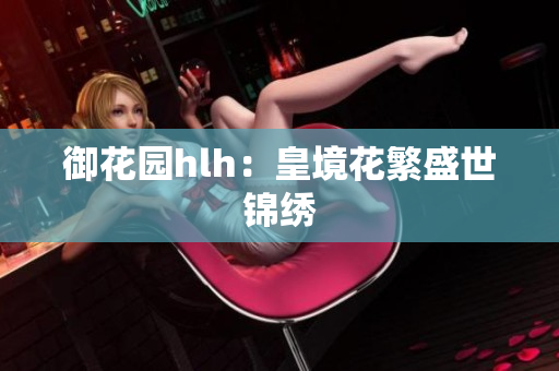 御花园hlh：皇境花繁盛世锦绣