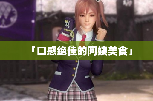「口感绝佳的阿姨美食」