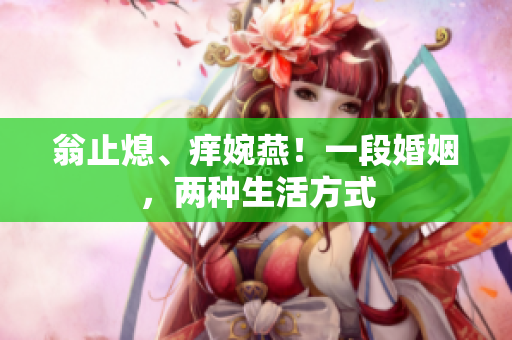 翁止熄、痒婉燕！一段婚姻，两种生活方式