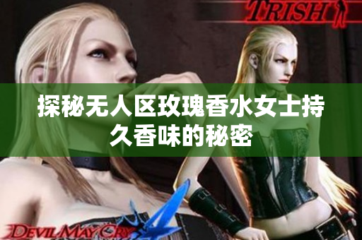 探秘无人区玫瑰香水女士持久香味的秘密