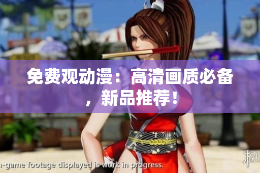 免费观动漫：高清画质必备，新品推荐！