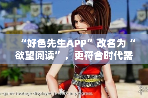 “好色先生APP”改名为“欲望阅读”，更符合时代需求