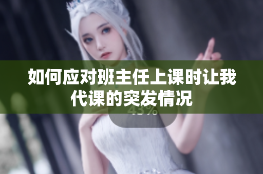 如何应对班主任上课时让我代课的突发情况