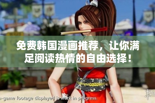 免费韩国漫画推荐，让你满足阅读热情的自由选择！