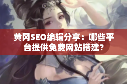 黄冈SEO编辑分享：哪些平台提供免费网站搭建？