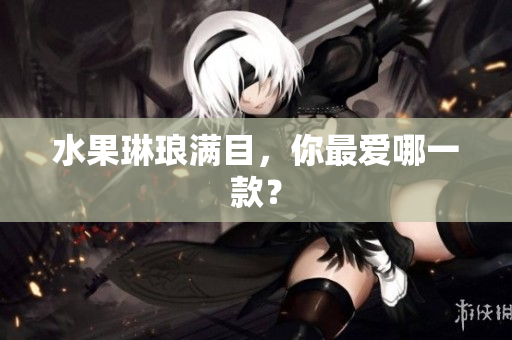 水果琳琅满目，你最爱哪一款？