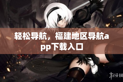 轻松导航，福建地区导航app下载入口