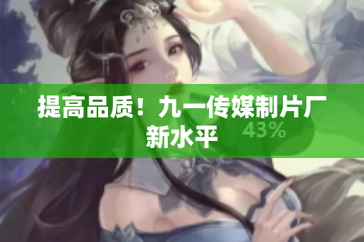提高品质！九一传媒制片厂新水平