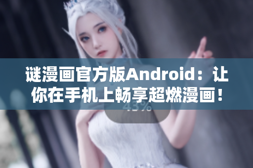 谜漫画官方版Android：让你在手机上畅享超燃漫画！
