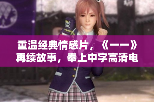 重温经典情感片，《一一》再续故事，奉上中字高清电影版权免费观看