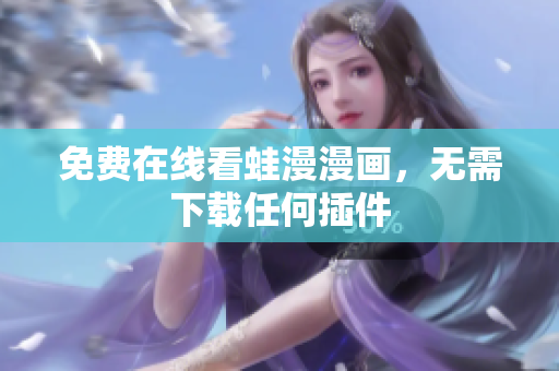 免费在线看蛙漫漫画，无需下载任何插件