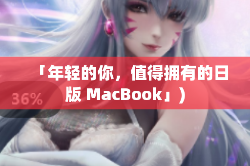 「年轻的你，值得拥有的日版 MacBook」)