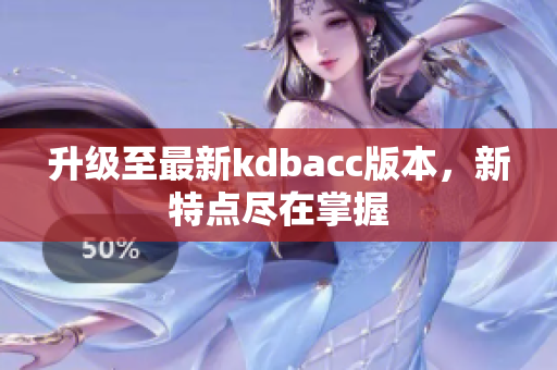 升级至最新kdbacc版本，新特点尽在掌握