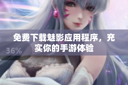 免费下载魅影应用程序，充实你的手游体验