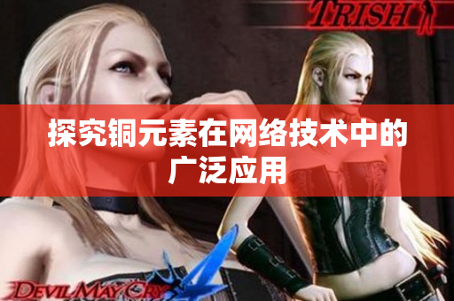 探究铜元素在网络技术中的广泛应用