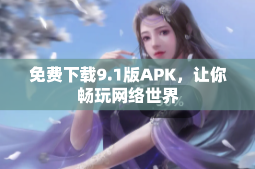 免费下载9.1版APK，让你畅玩网络世界