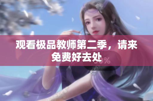 观看极品教师第二季，请来免费好去处