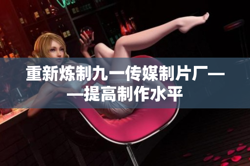 重新炼制九一传媒制片厂——提高制作水平