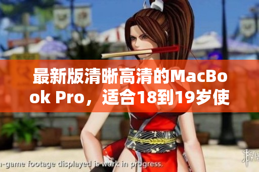 最新版清晰高清的MacBook Pro，适合18到19岁使用者