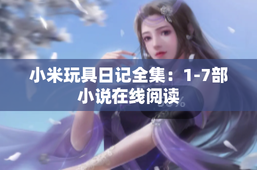 小米玩具日记全集：1-7部小说在线阅读