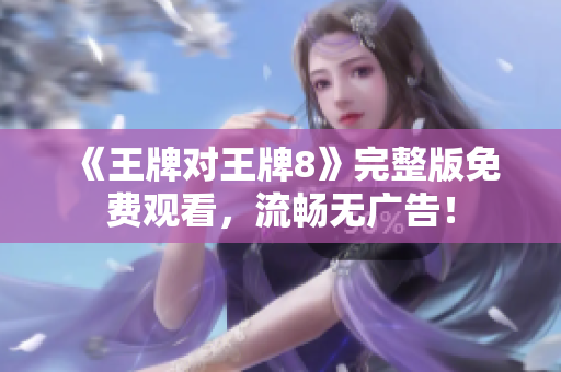 《王牌对王牌8》完整版免费观看，流畅无广告！