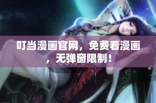 叮当漫画官网，免费看漫画，无弹窗限制！