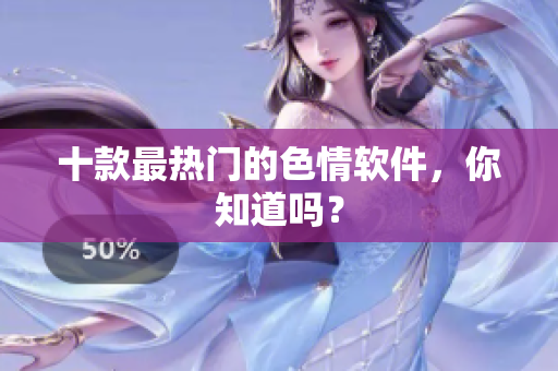 十款最热门的色情软件，你知道吗？