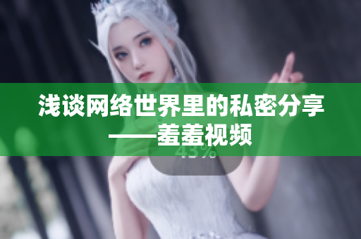 浅谈网络世界里的私密分享——羞羞视频