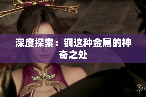 深度探索：铜这种金属的神奇之处