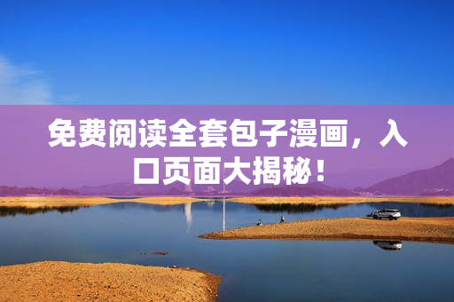 免费阅读全套包子漫画，入口页面大揭秘！