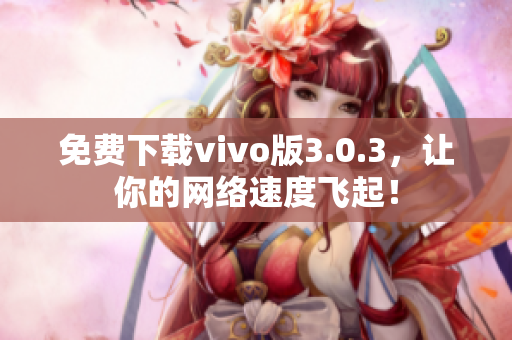 免费下载vivo版3.0.3，让你的网络速度飞起！