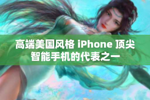 高端美国风格 iPhone 顶尖智能手机的代表之一