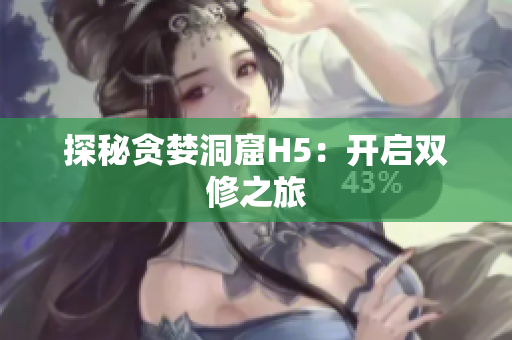 探秘贪婪洞窟H5：开启双修之旅
