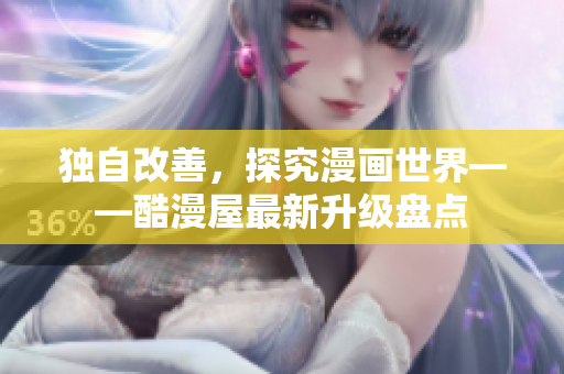独自改善，探究漫画世界——酷漫屋最新升级盘点