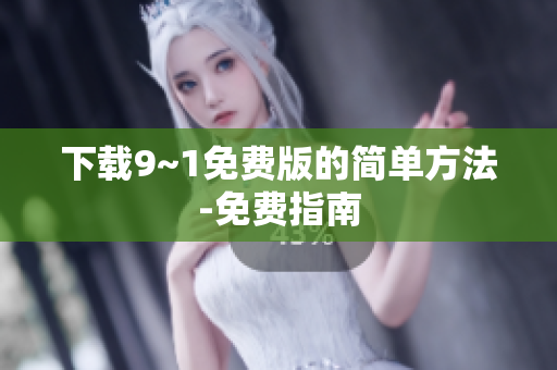下载9~1免费版的简单方法-免费指南