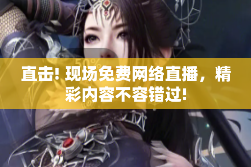 直击! 现场免费网络直播，精彩内容不容错过!
