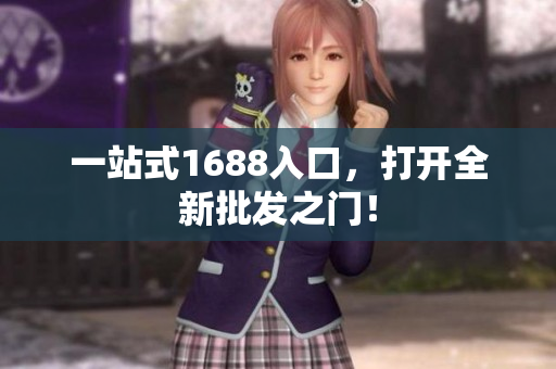 一站式1688入口，打开全新批发之门！