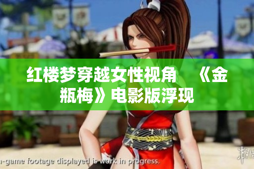 红楼梦穿越女性视角　《金瓶梅》电影版浮现