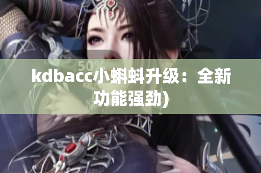 kdbacc小蝌蚪升级：全新功能强劲)