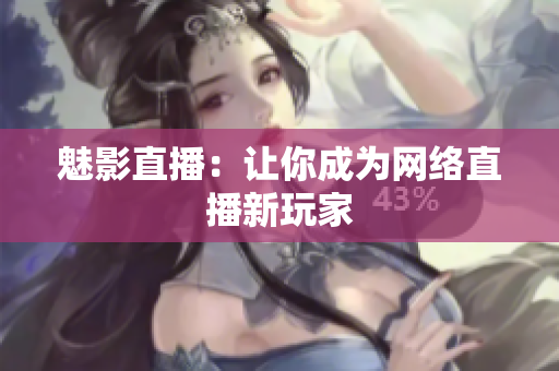 魅影直播：让你成为网络直播新玩家