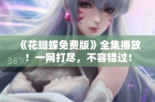 《花蝴蝶免费版》全集播放！一网打尽，不容错过！