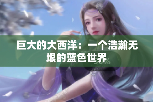 巨大的大西洋：一个浩瀚无垠的蓝色世界