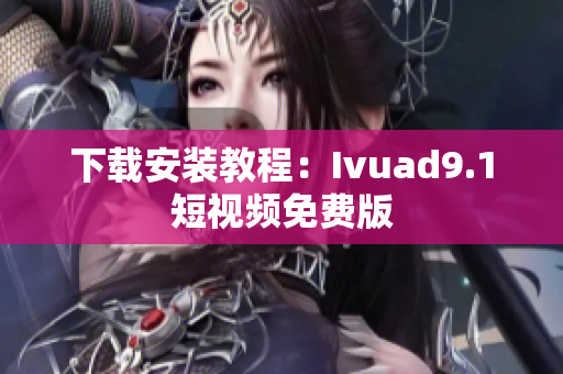 下载安装教程：Ivuad9.1短视频免费版