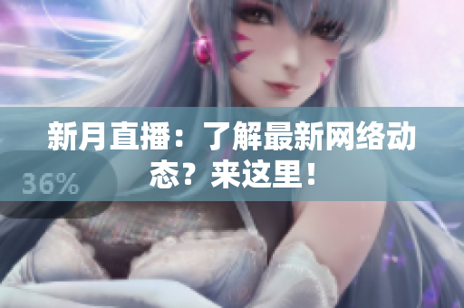 新月直播：了解最新网络动态？来这里！